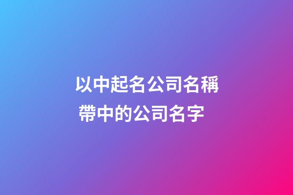 以中起名公司名稱 帶中的公司名字-第1張-公司起名-玄機派